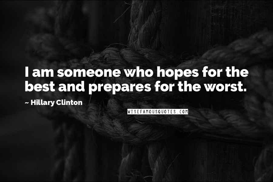Hillary Clinton Quotes: I am someone who hopes for the best and prepares for the worst.