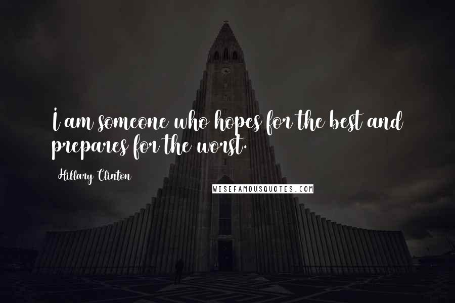 Hillary Clinton Quotes: I am someone who hopes for the best and prepares for the worst.