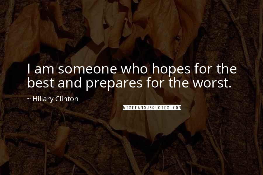 Hillary Clinton Quotes: I am someone who hopes for the best and prepares for the worst.