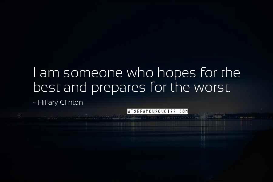 Hillary Clinton Quotes: I am someone who hopes for the best and prepares for the worst.