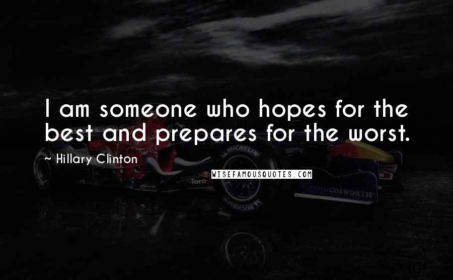 Hillary Clinton Quotes: I am someone who hopes for the best and prepares for the worst.