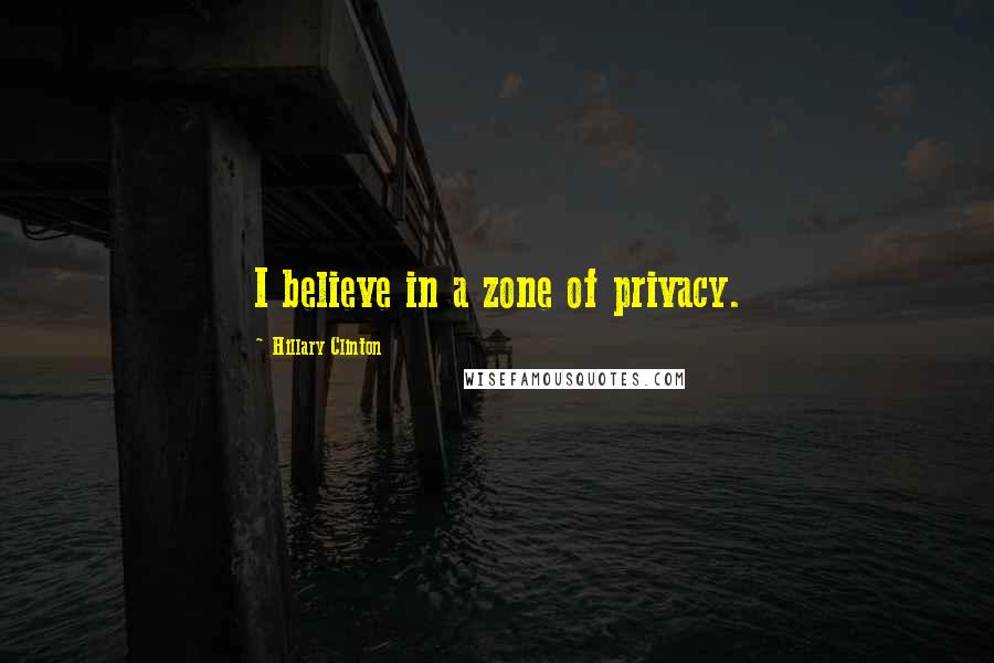 Hillary Clinton Quotes: I believe in a zone of privacy.