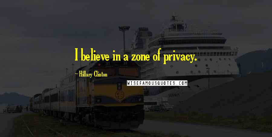 Hillary Clinton Quotes: I believe in a zone of privacy.