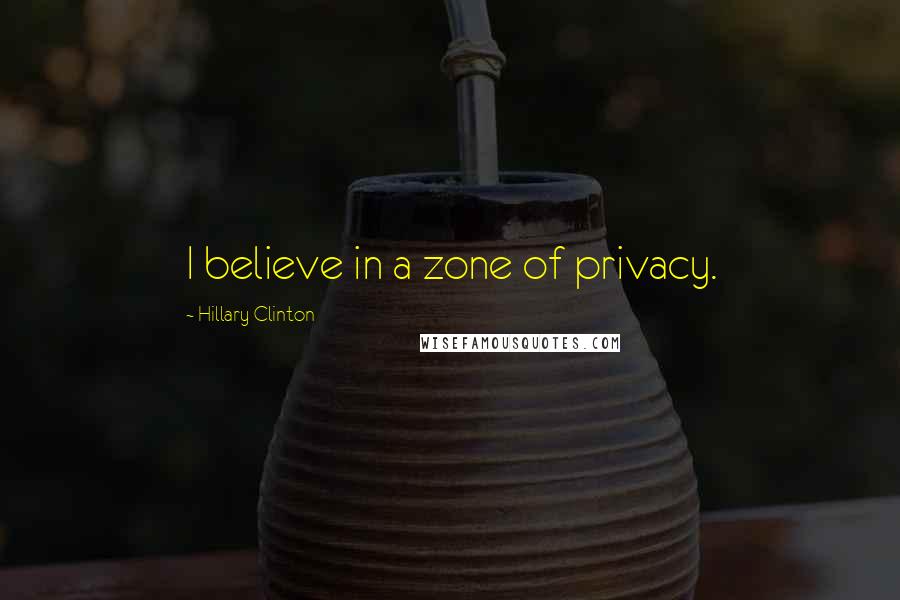 Hillary Clinton Quotes: I believe in a zone of privacy.