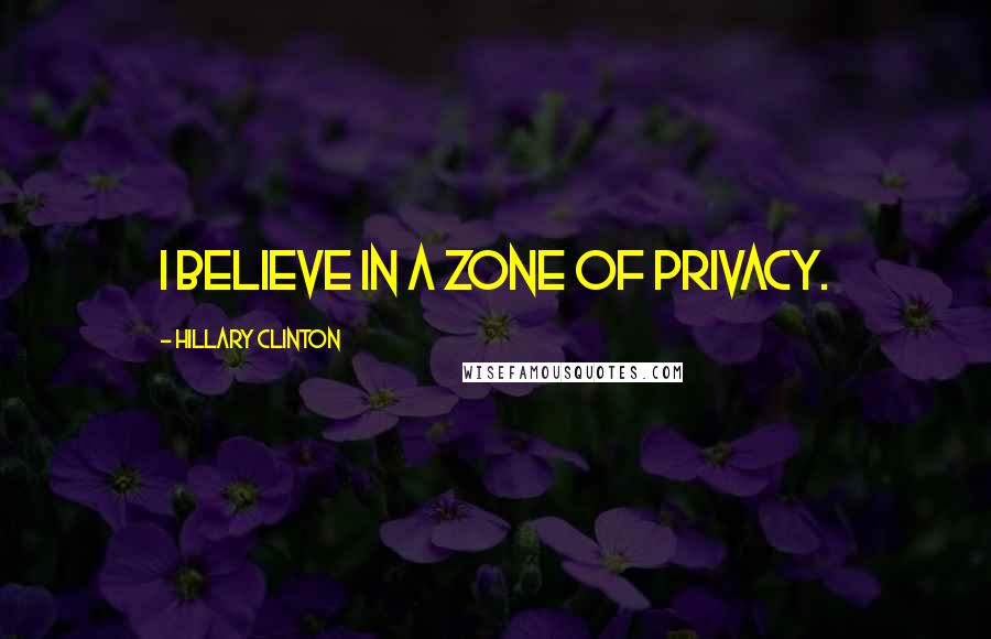 Hillary Clinton Quotes: I believe in a zone of privacy.