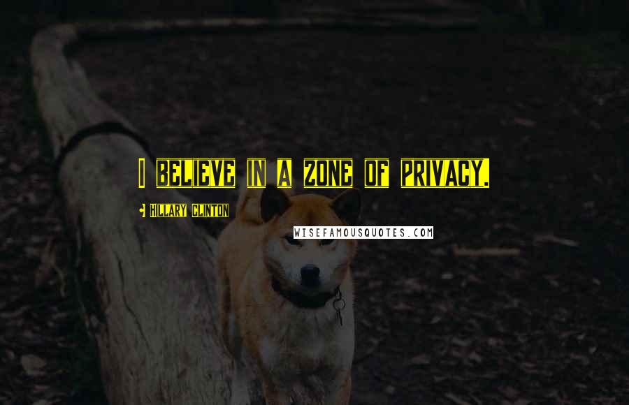 Hillary Clinton Quotes: I believe in a zone of privacy.