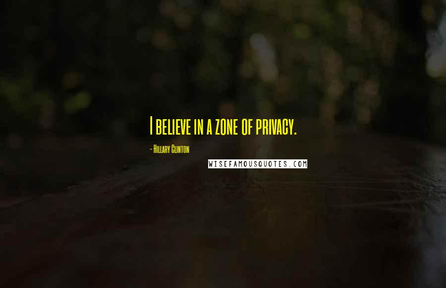 Hillary Clinton Quotes: I believe in a zone of privacy.