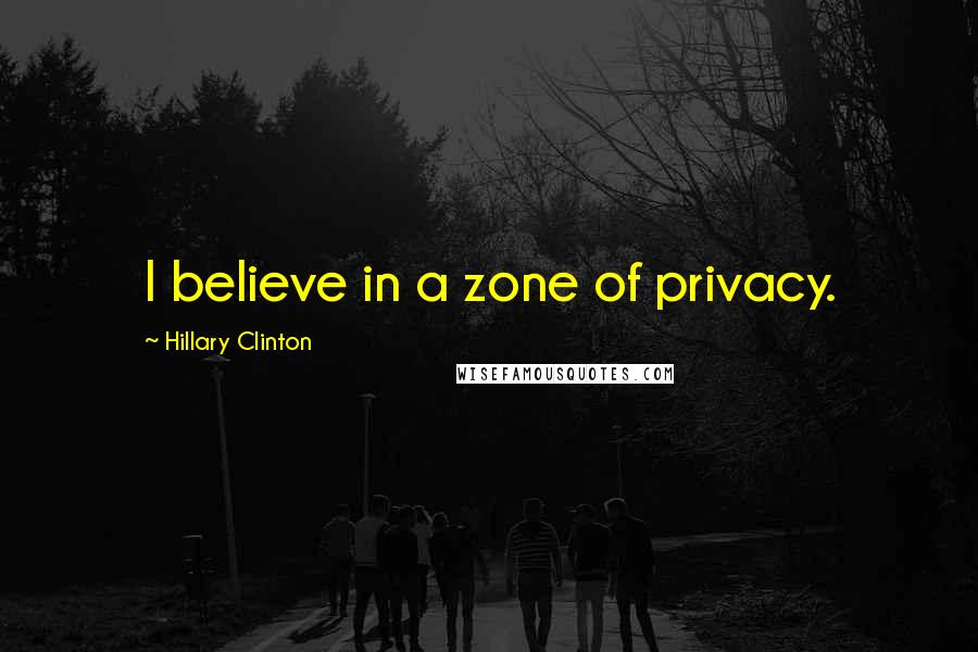 Hillary Clinton Quotes: I believe in a zone of privacy.