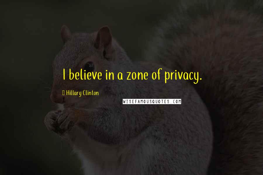 Hillary Clinton Quotes: I believe in a zone of privacy.