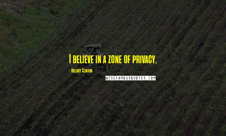 Hillary Clinton Quotes: I believe in a zone of privacy.
