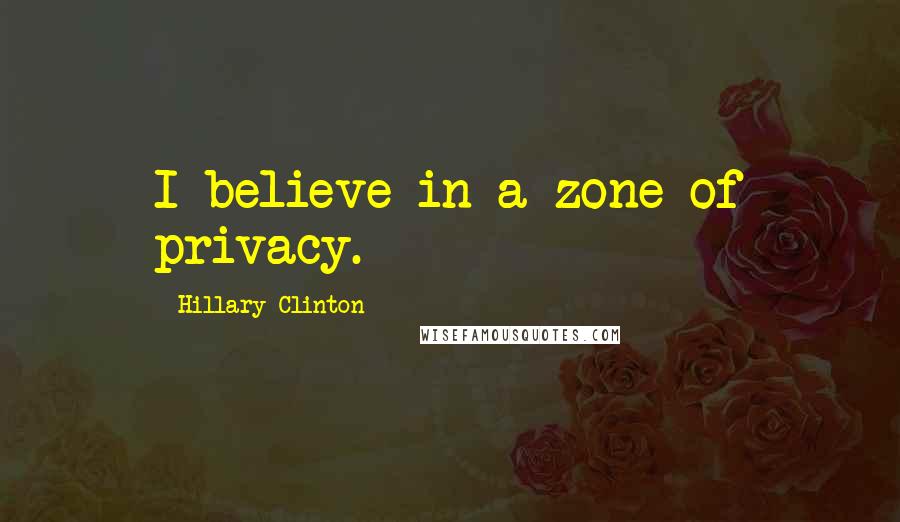 Hillary Clinton Quotes: I believe in a zone of privacy.