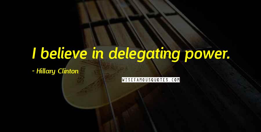 Hillary Clinton Quotes: I believe in delegating power.