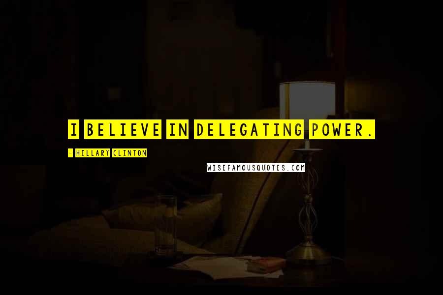 Hillary Clinton Quotes: I believe in delegating power.