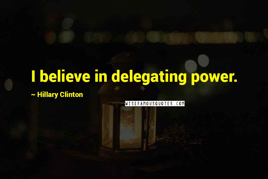Hillary Clinton Quotes: I believe in delegating power.