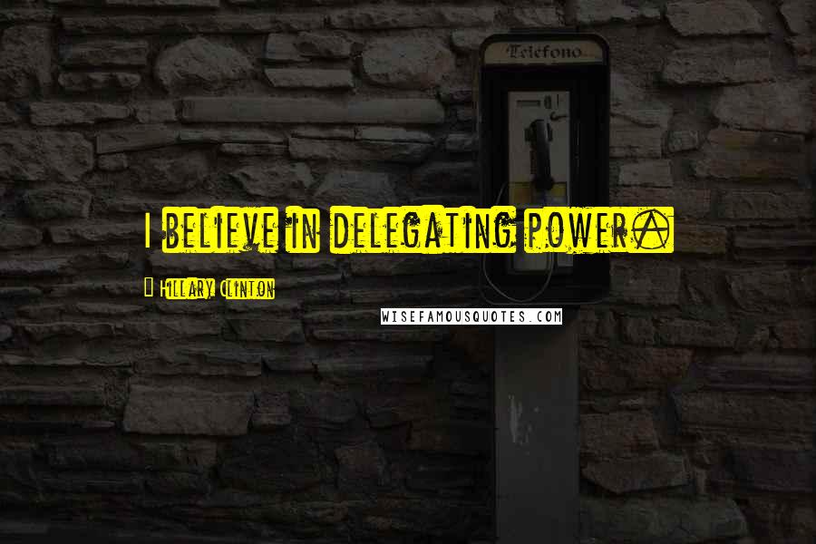 Hillary Clinton Quotes: I believe in delegating power.