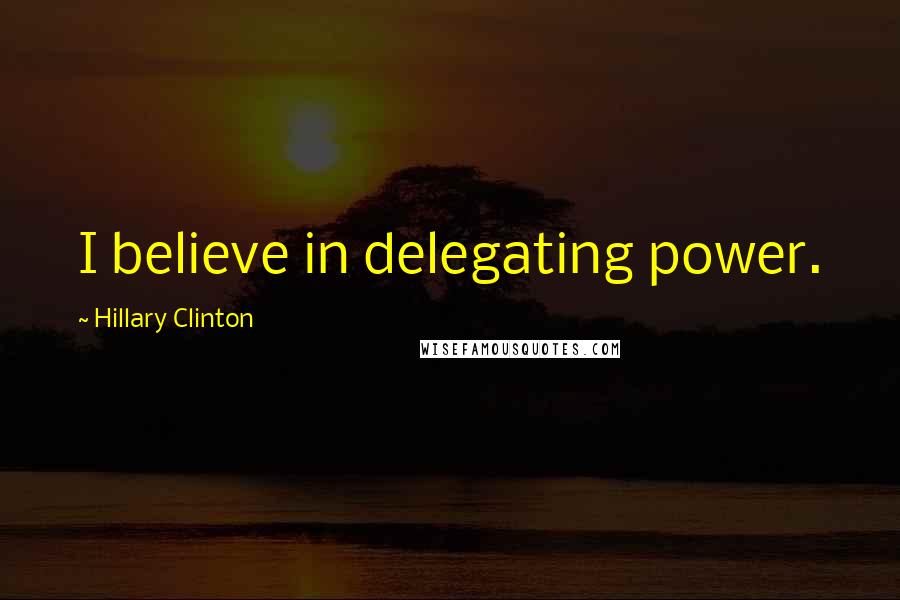 Hillary Clinton Quotes: I believe in delegating power.