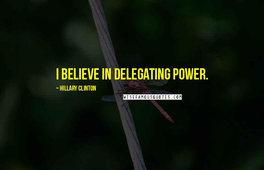 Hillary Clinton Quotes: I believe in delegating power.