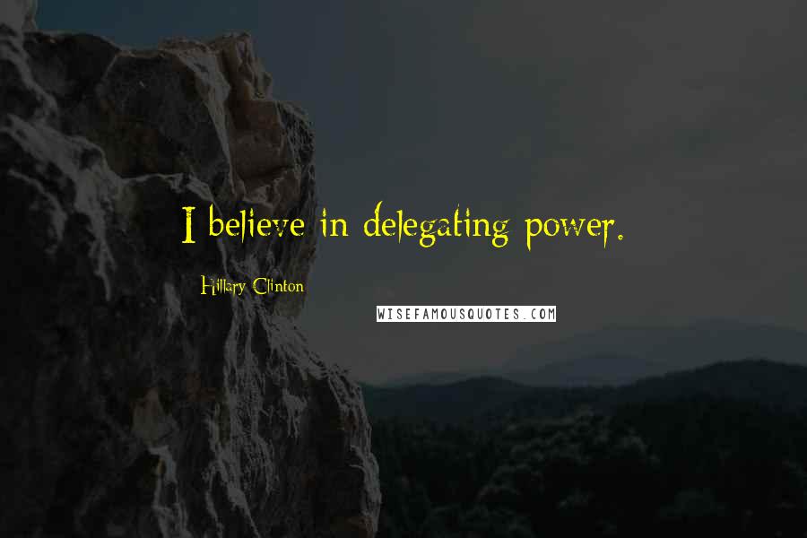 Hillary Clinton Quotes: I believe in delegating power.