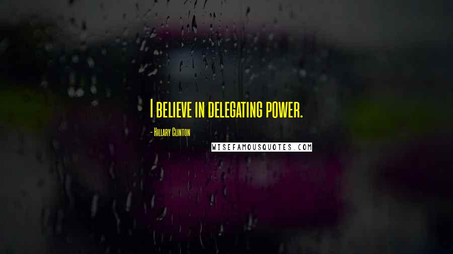 Hillary Clinton Quotes: I believe in delegating power.