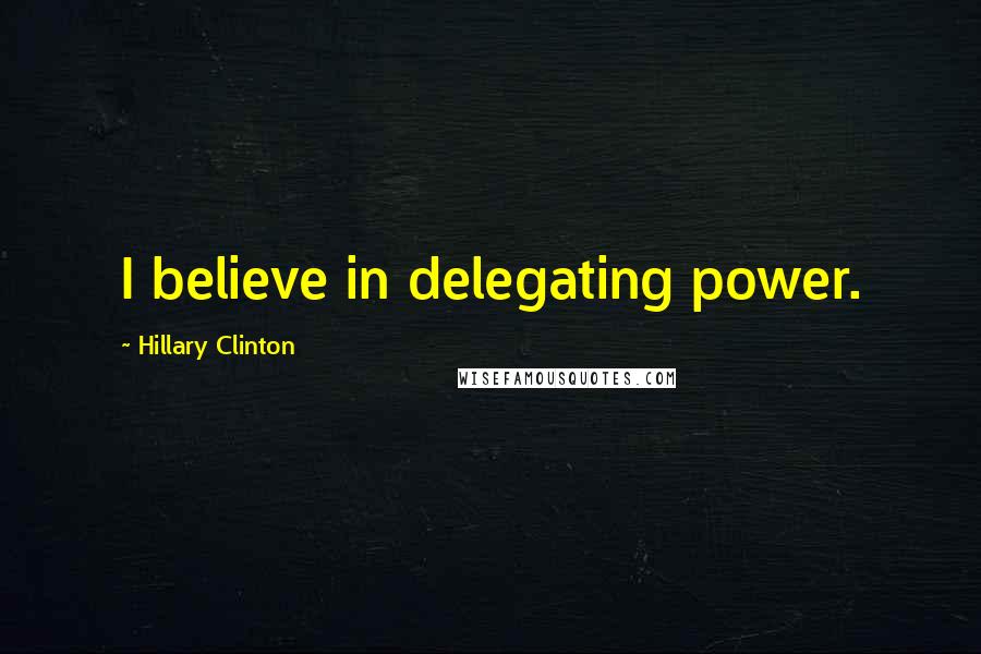 Hillary Clinton Quotes: I believe in delegating power.