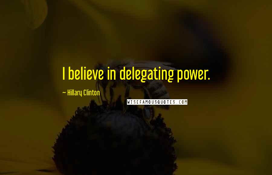 Hillary Clinton Quotes: I believe in delegating power.