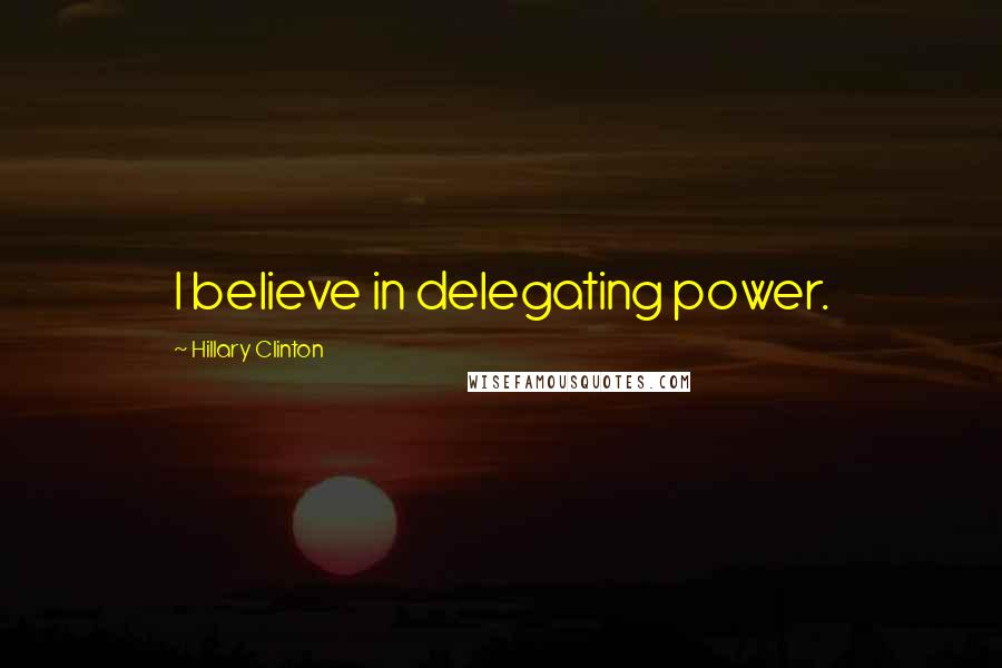 Hillary Clinton Quotes: I believe in delegating power.