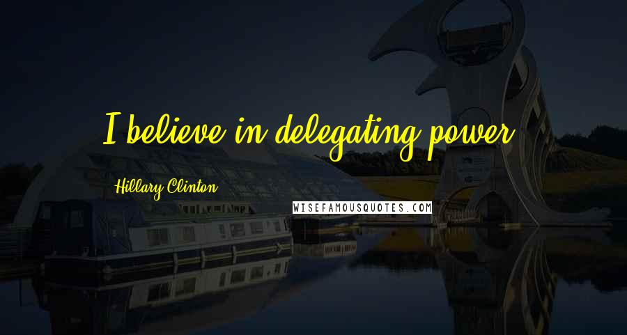 Hillary Clinton Quotes: I believe in delegating power.