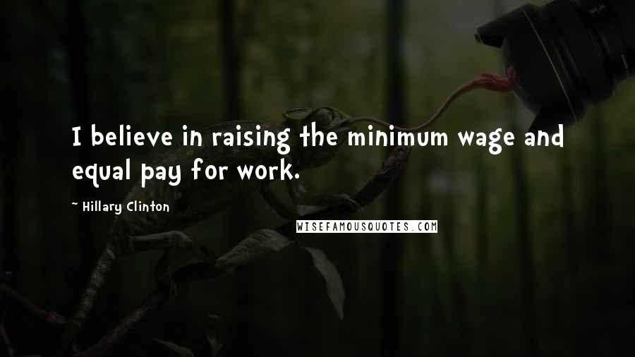 Hillary Clinton Quotes: I believe in raising the minimum wage and equal pay for work.