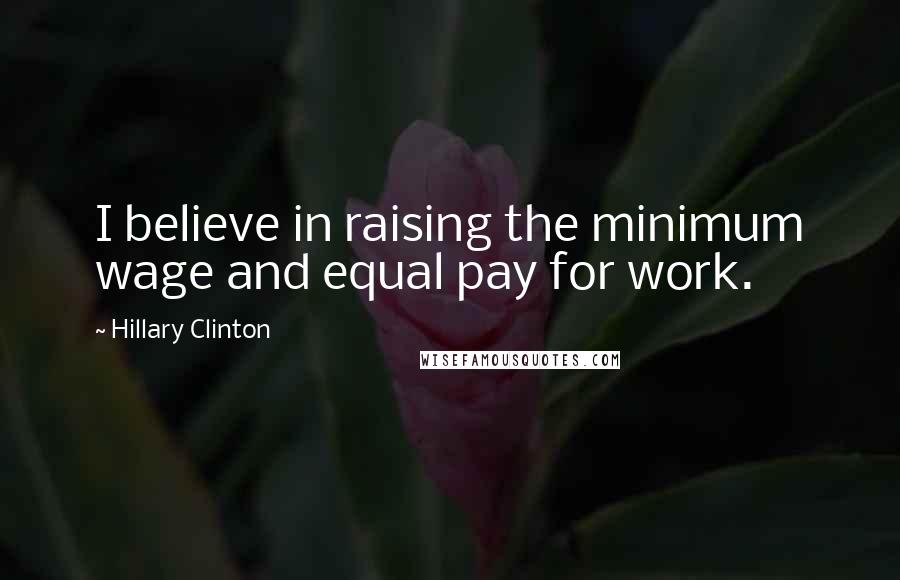 Hillary Clinton Quotes: I believe in raising the minimum wage and equal pay for work.