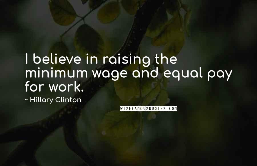 Hillary Clinton Quotes: I believe in raising the minimum wage and equal pay for work.