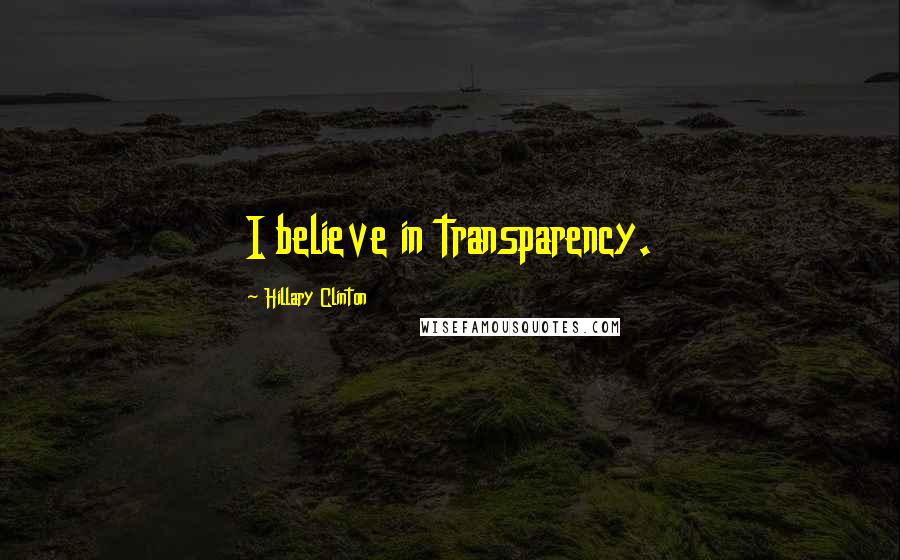 Hillary Clinton Quotes: I believe in transparency.