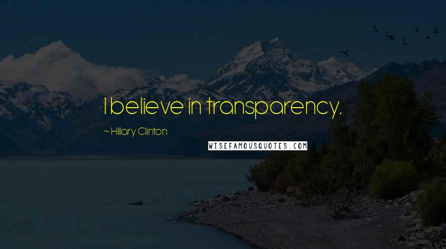 Hillary Clinton Quotes: I believe in transparency.