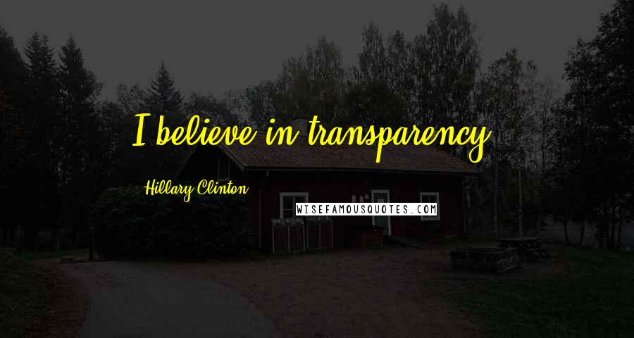 Hillary Clinton Quotes: I believe in transparency.
