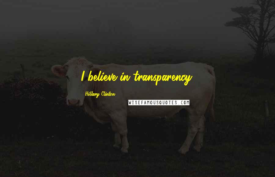 Hillary Clinton Quotes: I believe in transparency.
