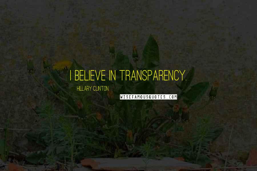 Hillary Clinton Quotes: I believe in transparency.