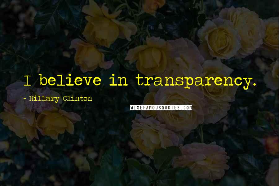 Hillary Clinton Quotes: I believe in transparency.