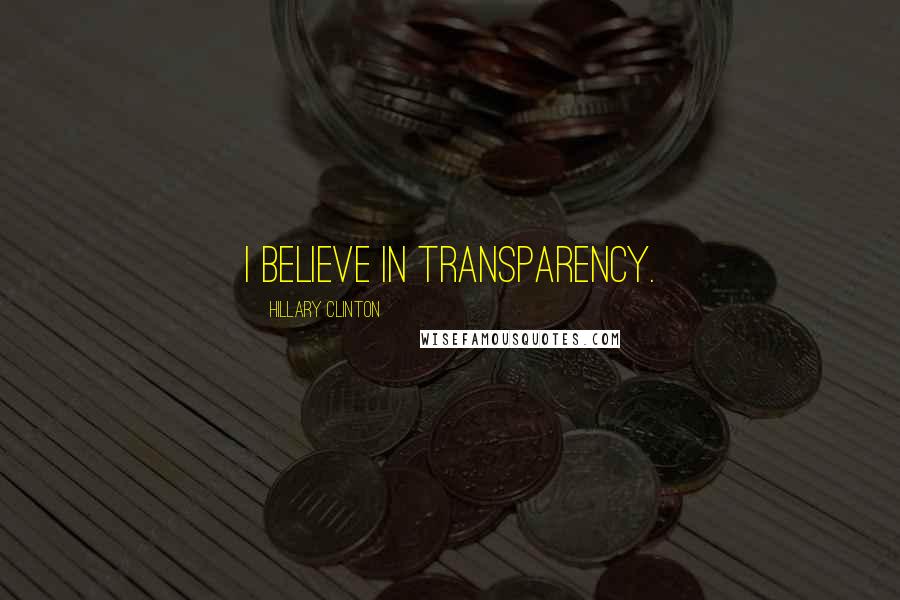 Hillary Clinton Quotes: I believe in transparency.