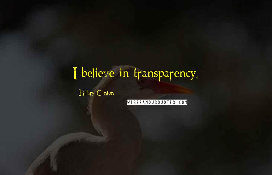 Hillary Clinton Quotes: I believe in transparency.