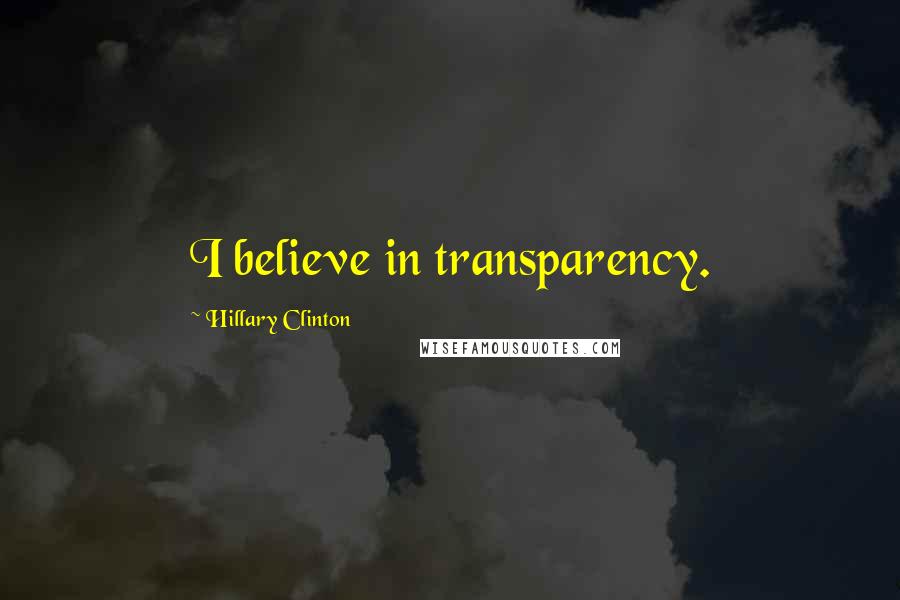 Hillary Clinton Quotes: I believe in transparency.