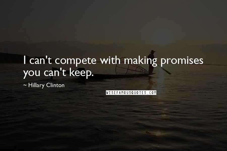 Hillary Clinton Quotes: I can't compete with making promises you can't keep.