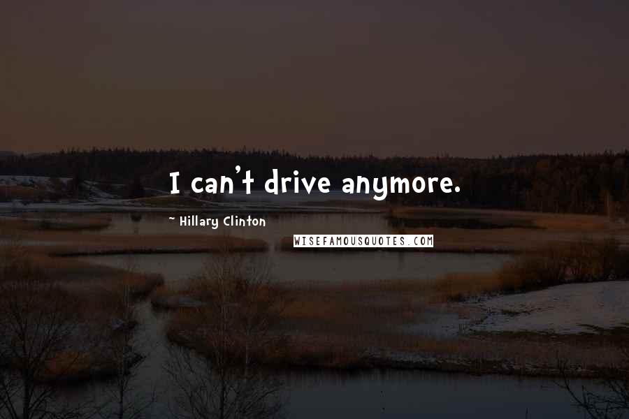 Hillary Clinton Quotes: I can't drive anymore.