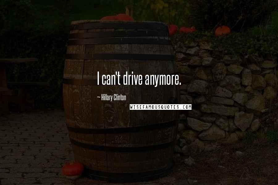 Hillary Clinton Quotes: I can't drive anymore.