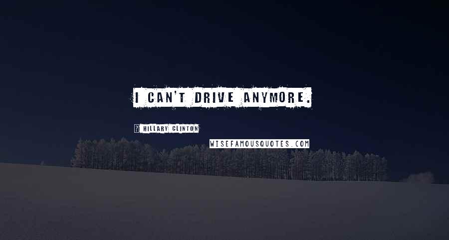 Hillary Clinton Quotes: I can't drive anymore.