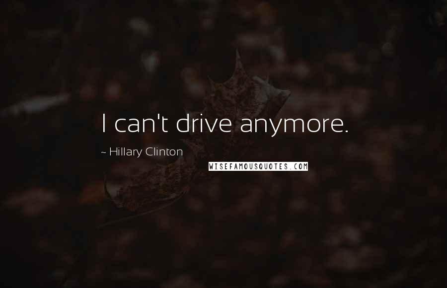 Hillary Clinton Quotes: I can't drive anymore.