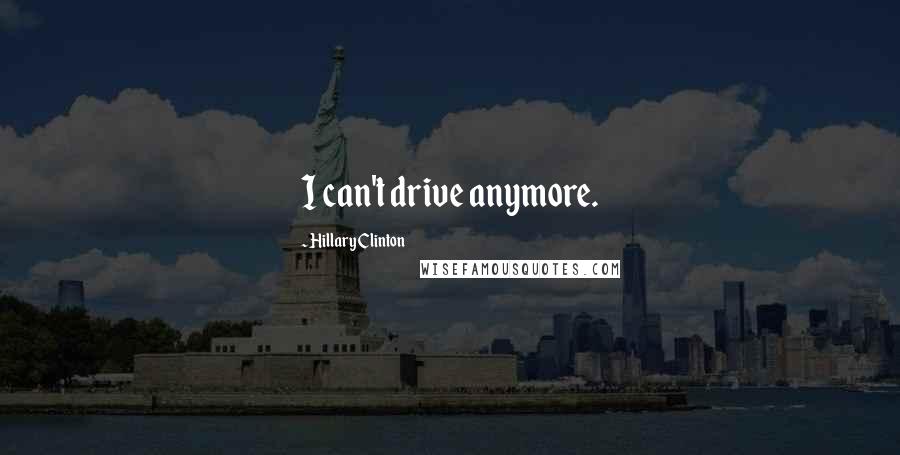 Hillary Clinton Quotes: I can't drive anymore.