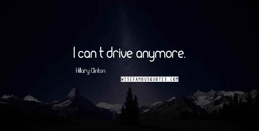 Hillary Clinton Quotes: I can't drive anymore.