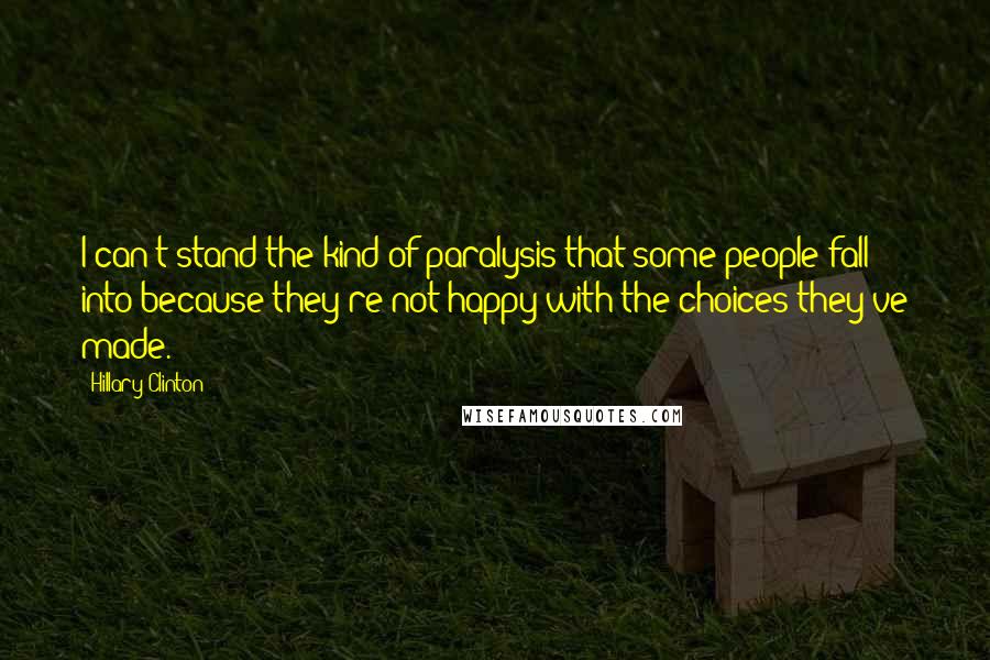 Hillary Clinton Quotes: I can't stand the kind of paralysis that some people fall into because they're not happy with the choices they've made.