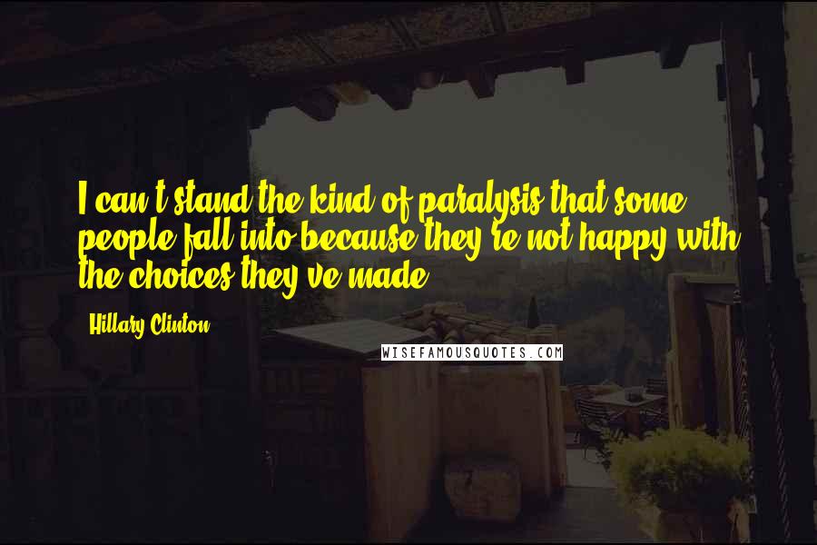 Hillary Clinton Quotes: I can't stand the kind of paralysis that some people fall into because they're not happy with the choices they've made.