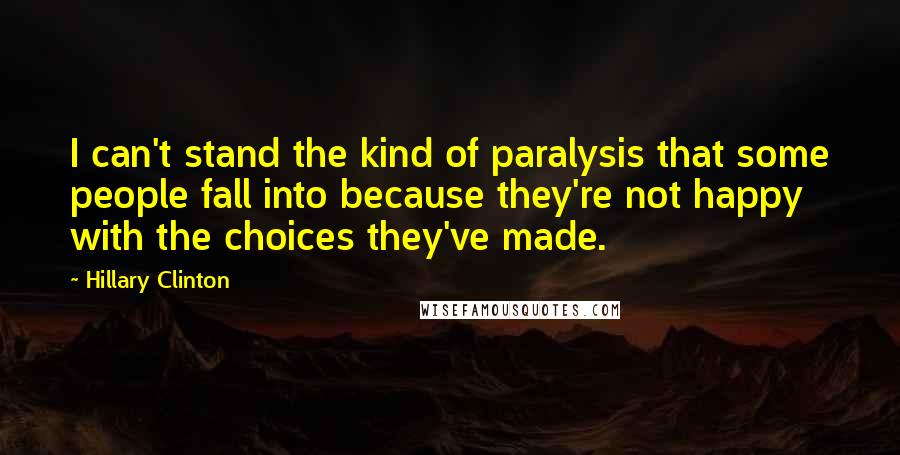 Hillary Clinton Quotes: I can't stand the kind of paralysis that some people fall into because they're not happy with the choices they've made.