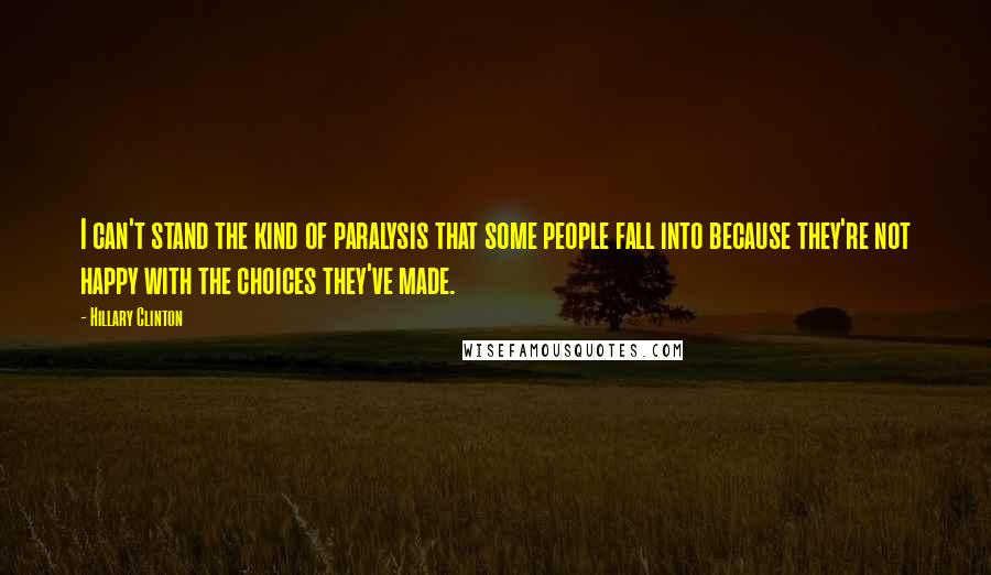 Hillary Clinton Quotes: I can't stand the kind of paralysis that some people fall into because they're not happy with the choices they've made.